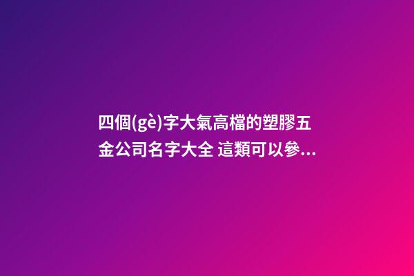 四個(gè)字大氣高檔的塑膠五金公司名字大全 這類可以參考